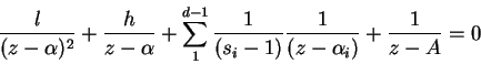 \begin{displaymath}
\frac{l}{(z - \alpha)^2} + \frac{h}{z - \alpha} + \sum_1^{d ...
...ac{1}{(s_i - 1)}\frac{1}{(z - \alpha_i)} + \frac{1}{z - A} = 0
\end{displaymath}