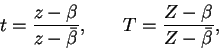 \begin{displaymath}
t = \frac{z - \beta}{z - \-{\bar\beta}}, \hspace{0.3in} T = \frac{Z - \beta}{Z - \bar{\beta}},
\end{displaymath}