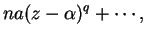 $\displaystyle na(z - \alpha)^q + \cdots,$