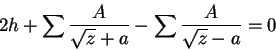 \begin{displaymath}
2h + \sum\frac{A}{\sqrt{z} + a} - \sum\frac{A}{\sqrt{z} - a} = 0
\end{displaymath}