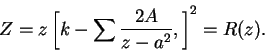 \begin{displaymath}
Z = z\left[ k - \sum\frac{2A}{z - a^2}, \right]^2 = R(z).
\end{displaymath}