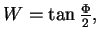 $\textstyle W = \tan\frac{\Phi}{2},$