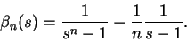 \begin{displaymath}
\beta_{n}(s) = \frac{1}{s^n - 1} - \frac{1}{n}\frac{1}{s-1}.
\end{displaymath}