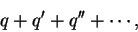 \begin{displaymath}
q + q' + q'' + \cdots,
\end{displaymath}