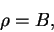 \begin{displaymath}
\rho = B,
\end{displaymath}