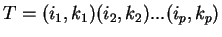 $T = (i_1, k_1)(i_2, k_2)...(i_p, k_p)$