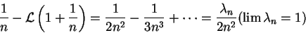 \begin{displaymath}
\frac{1}{n} - {\cal L}\left(1+\frac{1}{n}\right) = \frac{1}{...
...1}{3n^3} + \cdots = \frac{\lambda_n}{2n^2}(\lim \lambda_n = 1)
\end{displaymath}