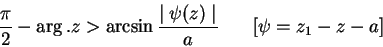 \begin{displaymath}
\frac{\pi}{2} - \arg .z > \arcsin\frac{\mid \psi(z)\mid }{a} \hspace{0.3in} [\psi = z_1 - z - a]
\end{displaymath}