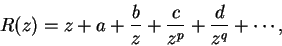 \begin{displaymath}
R(z) = z + a + \frac{b}{z} + \frac{c}{z^p} + \frac{d}{z^q} + \cdots,
\end{displaymath}