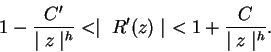 \begin{displaymath}
1 - \frac{C'}{\mid z\mid ^h} < \mid\ R'(z)\mid\ < 1 + \frac{C}{\mid z\mid ^h}.
\end{displaymath}