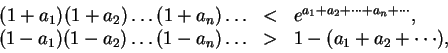 \begin{displaymath}
\begin{array}{rcl}
(1 + a_1)(1 + a_2) \dots (1 + a_n) \dots ...
...ots (1 - a_n) \dots & > & 1 - (a_1 + a_2 + \cdots),
\end{array}\end{displaymath}