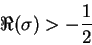 \begin{displaymath}
\Re(\sigma) > -\frac{1}{2}
\end{displaymath}