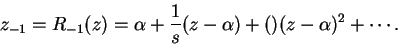 \begin{displaymath}
z_{-1} = R_{-1}(z) = \alpha + \frac{1}{s}(z - \alpha) + ()(z - \alpha)^2 + \cdots.
\end{displaymath}