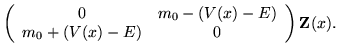 $\displaystyle \left(\begin{array}{cc} 0 & m_0-(V(x)-E) \\
m_0+(V(x)-E) & 0 \end{array}\right) {\bf Z}(x).$