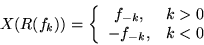 \begin{displaymath}X(R(f_k))=\left\{\begin{array}{cc}
f_{-k}, & k>0\\
-f_{-k}, & k<0
\end{array} \right.\end{displaymath}