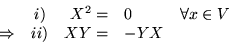 \begin{displaymath}\begin{array}{ccrlc}
& i) & X^2 = & 0 & \forall x\in V\\
\Rightarrow & ii) & XY = & -YX &
\end{array}\end{displaymath}