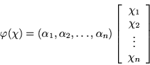 \begin{displaymath}\varphi(\chi) =
\left(\alpha_1,\alpha_2,\ldots,\alpha_n \rig...
...{array}{c}\chi_1\\ \chi_2\\ \vdots\\ \chi_n\end{array}\right]
\end{displaymath}