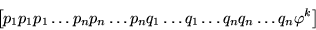 \begin{displaymath}\left[p_1p_1p_1\ldots p_np_n\ldots p_nq_1\ldots q_1\ldots q_nq_n\ldots q_n\varphi^k \right]\end{displaymath}