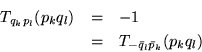 \begin{eqnarray*}
T_{q_kp_l}(p_k q_l) & = & -1 \\
& = & T_{-\bar q_l\bar p_k}(p_kq_l)
\end{eqnarray*}