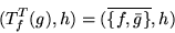 \begin{displaymath}(T_f^T(g),h) = (\overline{\left\{f,\bar{g}\right\}},h)\end{displaymath}