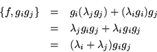 \begin{eqnarray*}
\left\{f,g_ig_j\right\} & = & g_i(\lambda_jg_j) +
(\lambda_...
..._jg_ig_j+\lambda_ig_ig_j \\
& = & (\lambda_i+\lambda_j)g_ig_j
\end{eqnarray*}