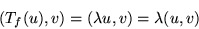 \begin{displaymath}(T_f(u),v)=(\lambda u,v)=\lambda(u,v)\end{displaymath}