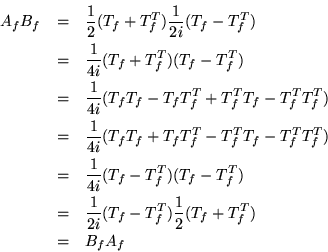 \begin{eqnarray*}
A_fB_f & = & \frac{1}{2}(T_f+T_f^T)\frac{1}{2i}(T_f-T_f^T)\\ ...
... &\frac{1}{2i}(T_f-T_f^T)\frac{1}{2}(T_f+T_f^T)\\
& = &B_fA_f
\end{eqnarray*}