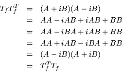 \begin{eqnarray*}
T_fT_f^T & = & (A+iB)(A-iB)\\
& = & AA - iAB + iAB + BB\\
...
...& AA + iAB - iBA + BB\\
& = & (A-iB)(A+iB)\\
& = & T_f^TT_f
\end{eqnarray*}