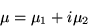 \begin{displaymath}\mu = \mu_{1} + i\mu_{2}\end{displaymath}