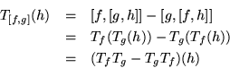 \begin{eqnarray*}
\mbox{$T_{[f,g]} (h)$} & = & \mbox{$ [f,[g,h]] - [g,[f,h]] $}...
... & T_f (T_g (h))-T_g (T_f (h))\\
& = & (T_f T_g - T_g T_f)(h)
\end{eqnarray*}