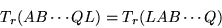 \begin{displaymath}T_r(AB\cdots QL)=T_r(LAB\cdots Q)\end{displaymath}