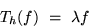 \begin{displaymath}T_h(f)\ =\ \lambda f\end{displaymath}