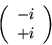 \begin{displaymath}\left( \begin{array}{c}
-i\\
+i
\end{array} \right)\end{displaymath}