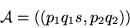 \begin{displaymath}{\cal A}=((p_1q_1 s, p_2q_2))\end{displaymath}