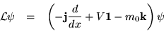 \begin{eqnarray*}{\cal L}\psi & = & \left(-{\bf j}\frac{d}{dx} + V {\bf 1}- m_0{\bf k}\right)\psi
\end{eqnarray*}