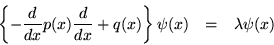 \begin{eqnarray*}\left\{-\frac{d}{dx}p(x)\frac{d}{dx}+q(x)\right\}\psi(x) & = & \lambda\psi(x)
\end{eqnarray*}