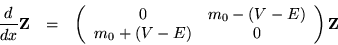 \begin{eqnarray*}\frac{d}{dx}{\bf Z}& = &
\left(\begin{array}{cc} 0 & m_0-(V-E) \\
m_0+(V-E) & 0 \end{array}\right) {\bf Z}
\end{eqnarray*}