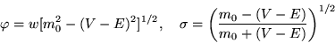 \begin{displaymath}\varphi=w[m_0^2-(V-E)^2]^{1/2}, \ \ \
\sigma = \left(\frac{m_0-(V-E)}{m_0+(V-E)}\right)^{1/2}\end{displaymath}