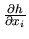 $\frac{\partial h}
{\partial x_i}$