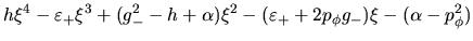 $\displaystyle h\xi^4-\varepsilon_+\xi^3+(g_-^2-h+\alpha)\xi^2
-(\varepsilon_++2p_{\phi}g_-)\xi-(\alpha-p_{\phi}^2)$