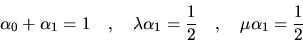 \begin{displaymath}
\alpha_0 + \alpha_1 = 1 \quad , \quad
\lambda \alpha_1 = \frac{1}{2} \quad , \quad
\mu \alpha_1 = \frac{1}{2}
\end{displaymath}