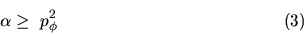 \begin{displaymath}\alpha \geq \ p_\phi^2 \eqno{(3)} \end{displaymath}