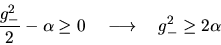 \begin{displaymath}\frac{g_-^2}{2} - \alpha \geq 0 \quad \longrightarrow \quad g_-^2 \geq 2\alpha \end{displaymath}