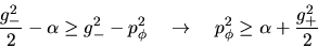 \begin{displaymath}
\frac{g_-^2}{2}-\alpha \geq g_-^2-p_\phi^2 \quad
\rightarrow\quad p_\phi^2 \geq \alpha+\frac{g_+^2}{2}
\end{displaymath}