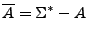 $\displaystyle \overline{A}=\Sigma^*-A
$