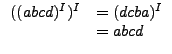 $\displaystyle \begin{array}{ll}
((abcd)^I)^I &=(dcba)^I\\
&=abcd
\end{array}$