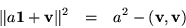 \begin{eqnarray*}\Vert a{\bf 1}+{\bf v}\Vert^2 & = & a^2 - ({\bf v},{\bf v})
\end{eqnarray*}