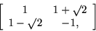 \begin{displaymath}\left[ \begin{array}{cc}
1 & 1+\surd 2 \\
1 - \surd 2 & - 1,
\end{array} \right] \end{displaymath}