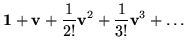 $\displaystyle {\bf 1}+ {\bf v}+ \frac{1}{2!}{{\bf v}}^2 + \frac{1}{3!}{\bf v}^3 + \ldots$