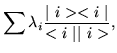 $\displaystyle \sum \lambda_i\frac{\vert\ i><i\ \vert}{<i\ \vert\vert\ i>},$